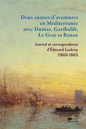 Deux années d'aventures en Méditerranée avec Dumas, Garibaldi, Le Gray et Renan : journal et correspondance d'Edouard Lockroy (1860-1861) - Edouard Lockroy