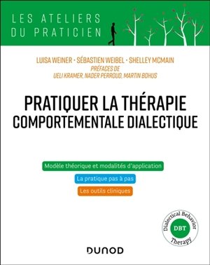 Pratiquer la thérapie comportementale dialectique : modèle théorique et modèles d'application, la pratique pas à pas, les outils cliniques : dialectical behavior therapy, DBT - Luisa Weiner