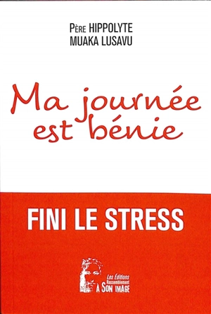 Ma journée est bénie : fini le stress - Hippolyte Muaka Lusavu