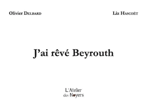 J'ai rêvé Beyrouth - Olivier Delbard