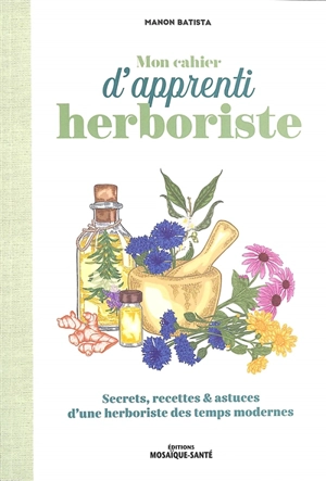 Mon cahier d'apprenti herboriste : secrets, recettes & astuces d'une herboriste des temps modernes - Manon Batista