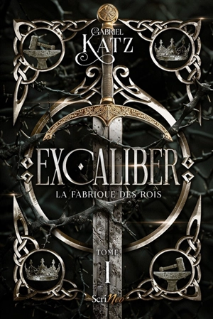 Excaliber. Vol. 1. La fabrique des rois - Gabriel Katz