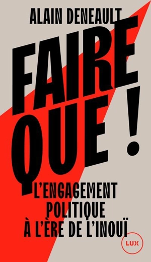 Faire que ! : L'engagement politique à l'ère de l'inouï - Alain Deneault