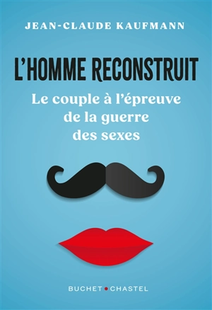 L'homme reconstruit : le couple à l'épreuve de la guerre des sexes - Jean-Claude Kaufmann