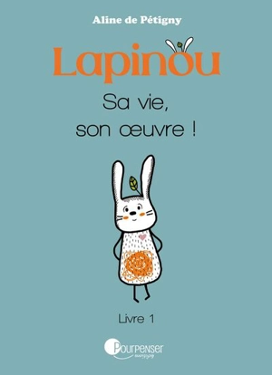 Lapinou. Vol. 1. Sa vie, son oeuvre ! - Aline de Pétigny