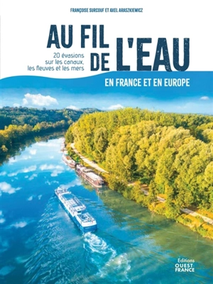 Au fil de l'eau en France et en Europe : 20 évasions sur les canaux, les fleuves et aux abords des côtes - Françoise Surcouf