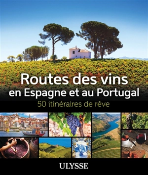 Routes des vins Espagne et Portugal : 50 itinéraires de rêve - Collectif Ulysse