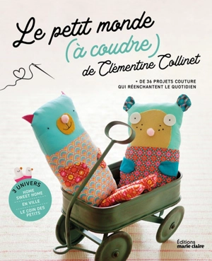 Le petit monde (à coudre) de Clémentine Collinet : + de 36 projets couture qui réenchantent le quotidien : 3 univers,home sweet home, en ville, le coin des petits - Clémentine Collinet