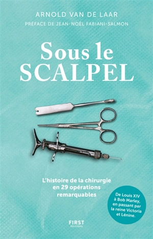 Sous le scalpel : l'histoire de la chirurgie en 29 opérations remarquables : de Louis XIV à Bob Marley, en passant par la reine Victoria et Lénine - Arnold van de Laar