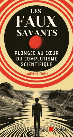 Les faux savants : plongée au coeur du complotisme scientifique - Laurent Foiry