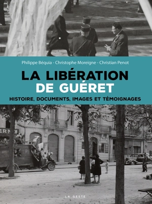 La libération de Guéret : histoire, documents, images et témoignages - Philippe Béquia