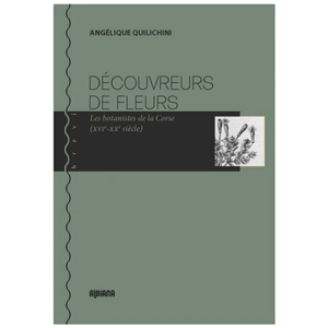 Découvreurs de fleurs : les botanistes de la Corse (XVIe-XXe siècle) - Angélique Quilichini