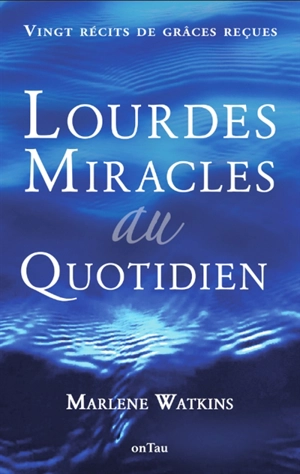 Lourdes, miracles au quotidien : vingt récits de grâces reçues - Marlène Watkins