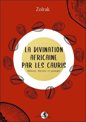 La divination africaine par les cauris : histoire, théorie et pratique - Zolrak