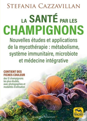 La santé par les champignons : nouvelles études et applications de la mycothérapie : métabolisme, système immunitaire, microbiote et médecine intégrative - Stefania Cazzavillan