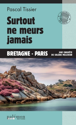 Une enquête de Solène Melchior. Surtout ne meurs jamais : Bretagne-Paris - Pascal Tissier