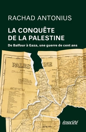 La Conquête de la Palestine : De Balfour à Gaza, une guerre de cent ans - Rachad Antonius