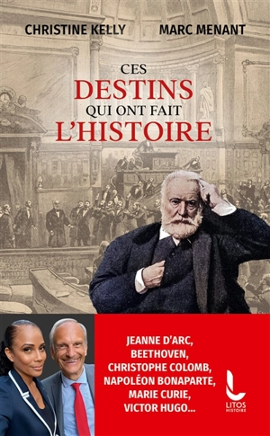 Ces destins qui ont fait l'histoire : Jeanne d'Arc, Beethoven, Antoine de Saint-Exupéry, Napoléon Bonaparte, Marie Curie, Victor Hugo... - Christine Kelly