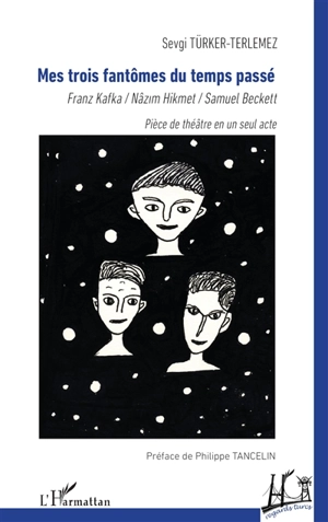 Mes trois fantômes du temps passé : Franz Kafka, Nâzim Hikmet, Samuel Beckett : pièce de théâtre en un seul acte - Sevgi Türker-Terlemez