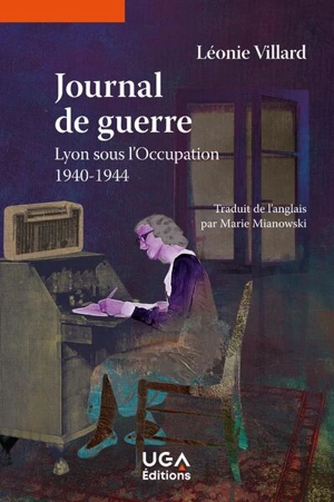 Journal de guerre : Lyon, sous l'Occupation, 1940-1944 - Léonie Villard