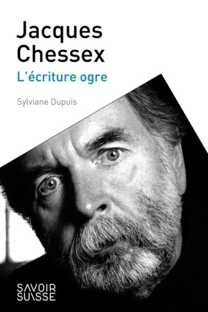 Jacques Chessex : l'écriture ogre - Sylviane Dupuis