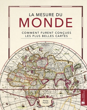 La mesure du monde : comment furent conçues les plus belles cartes - Philip Parker