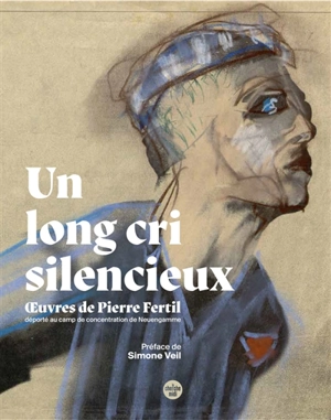 Un long cri silencieux : oeuvres de Pierre Fertil, déporté au camp de concentration de Neuengamme - Pierre Fertil