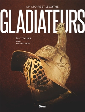 Gladiateurs : l'histoire et le mythe - Eric Teyssier