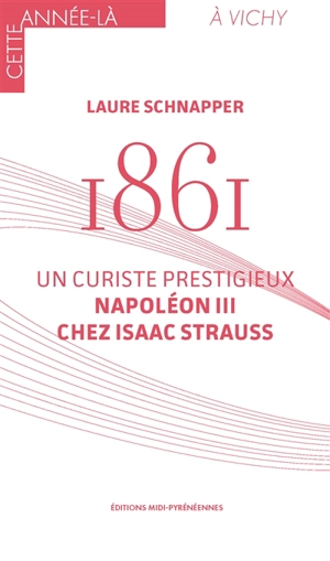 1861 : un curiste prestigieux, Napoléon III chez Isaac Strauss - Laure Schnapper