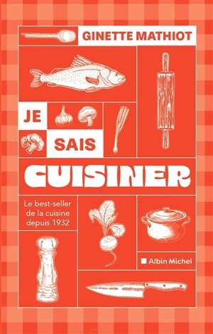 Je sais cuisiner : le best-seller de la cuisine depuis 1932 : plus de 2.000 recettes - Ginette Mathiot