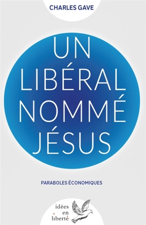 Un libéral nommé Jésus : paraboles économiques - Charles Gave