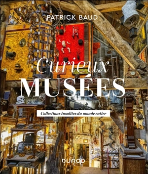 Curieux musées : collections insolites du monde entier - Patrick Baud