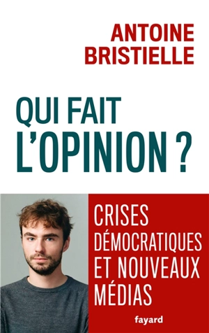 Qui fait l'opinion ? : crises démocratiques et nouveaux médias - Antoine Bristielle