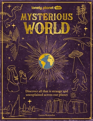 Mysterious world : discover all that is strange and unexplained across our planet - Laura Knowles