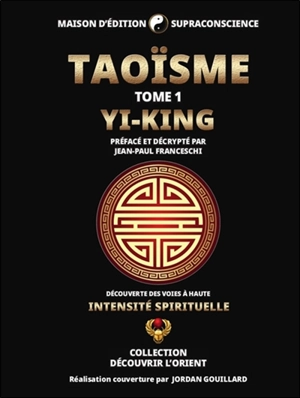 Taoïsme : découverte des voies à haute intensité spirituelle. Vol. 1. Yi-King - Jean-Paul Franceschi