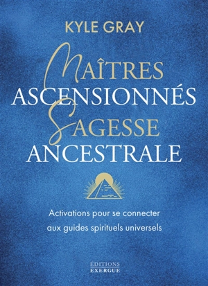 Maîtres ascensionnés, sagesse ancestrale : activations pour se connecter aux guides spirituels universels - Kyle Gray