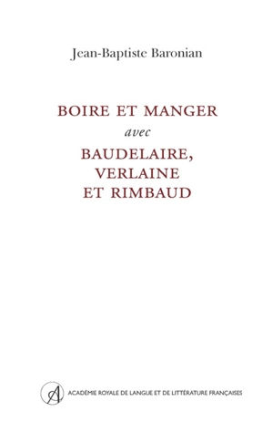 Boire et manger avec Baudelaire, Verlaine et Rimbaud - Jean-Baptiste Baronian