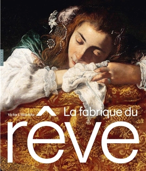 La fabrique du rêve : songe et représentation au seuil de la modernité - Victor Ieronim Stoichita