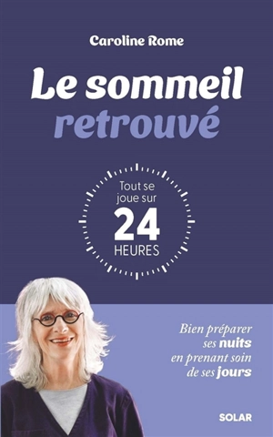 Le sommeil retrouvé : tout se joue sur 24 heures : bien préparer ses nuits en prenant soin de ses jours - Caroline Rome