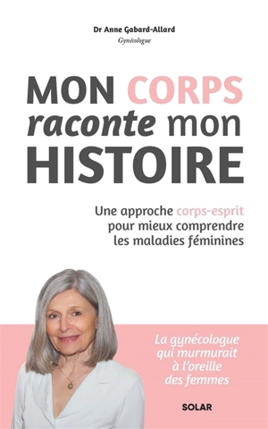 Mon corps raconte mon histoire : une approche corps-esprit pour mieux comprendre les maladies féminines - Anne Gabard-Allard