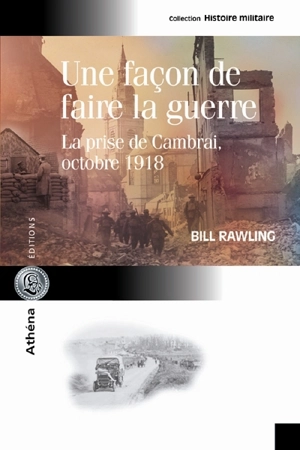 Une façon de faire la guerre : la prise de Cambrai, octobre 1918 - Bill Rawling