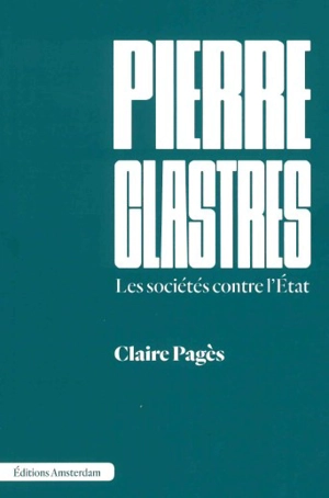 Pierre Clastres : les sociétés contre l'Etat - Claire Pagès