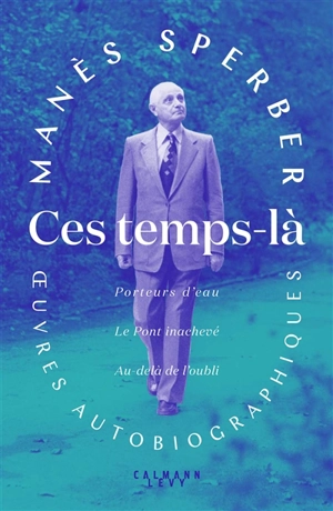 Ces temps là : oeuvres autobiographiques - Manès Sperber