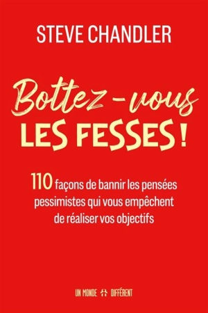 Bottez-vous les fesses ! : 110 façons de bannir les pensées pessimistes qui vous empêchent de réaliser vos objectifs - Steve Chandler