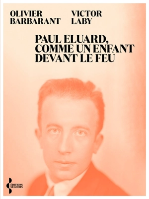 Paul Eluard, comme un enfant devant le feu : itinéraire d'un poète au XXe siècle - Olivier Barbarant