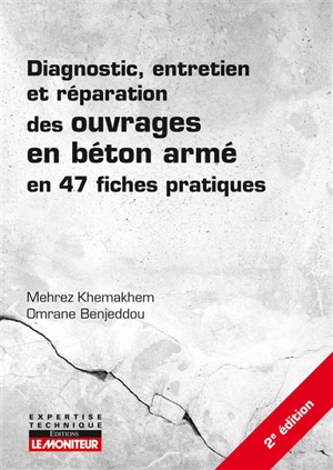 Diagnostic, entretien et réparation des ouvrages en béton armé en 47 fiches pratiques - Mehrez Khemakhem