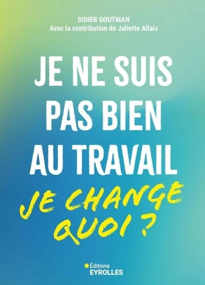 Je ne suis pas bien au travail : je change quoi ? - Didier Goutman