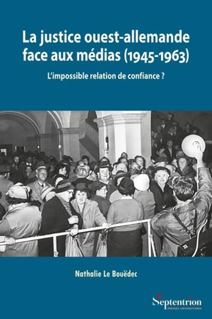 La justice ouest-allemande face aux médias (1945-1963) : l'impossible relation de confiance ? - Nathalie Le Bouëdec