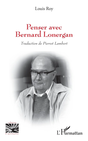 Penser avec Bernard Lonergan - Louis Roy