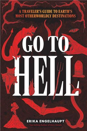 Go to Hell : A Traveler's Guide to Earth's Most Otherworldly Destinations - Erika Engelhaupt